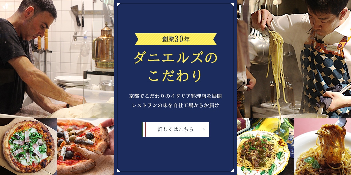 ダニエルズのこだわり｜京都でこだわりのイタリア料理店を展開 レストランの味を自社工場からお届け。詳しくはこちら